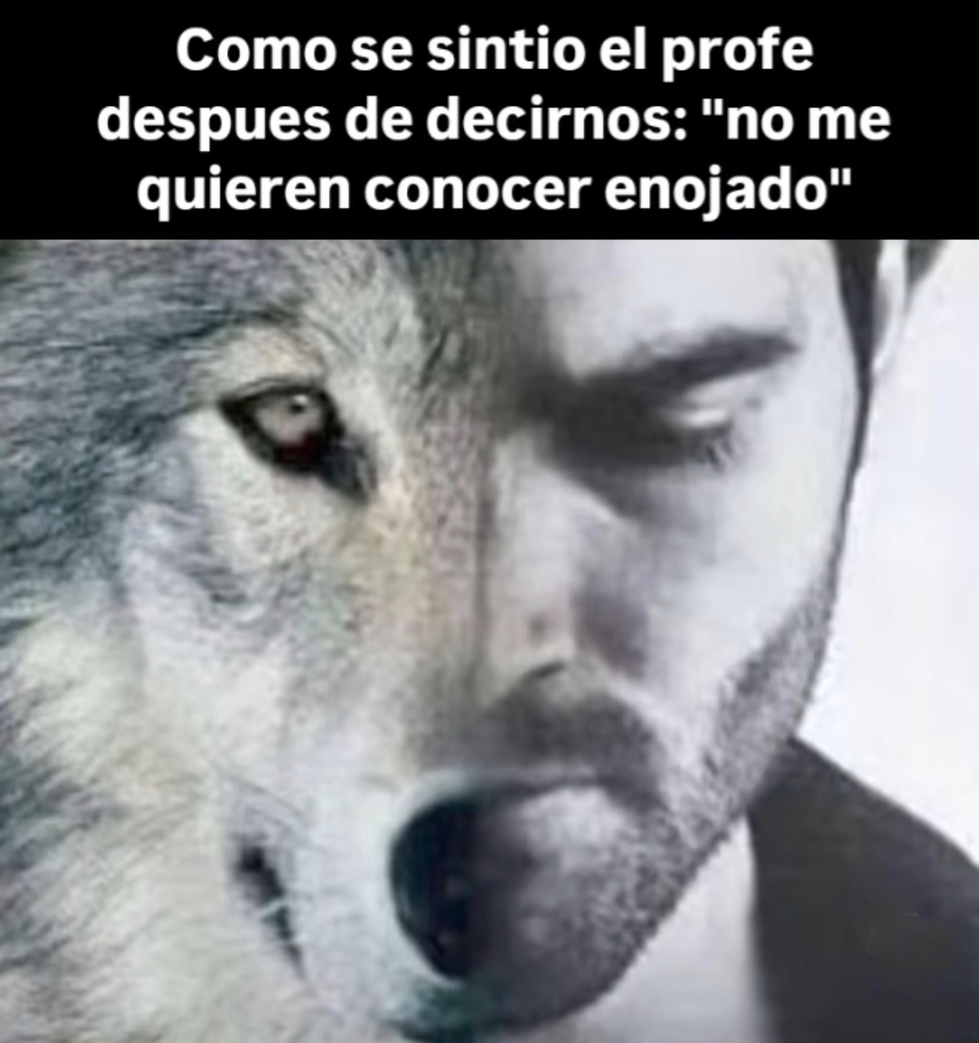 el profe cuando le dijimos no queremos verte enojado y se quedó flipando - meme
