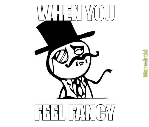 When you feel fancy - meme