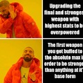 Me in every game with upgrading mechanics.