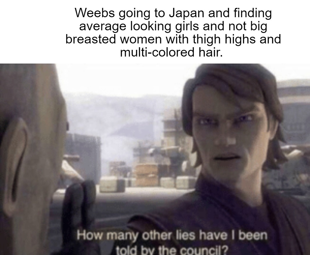 Weebs would be pretty disappointed if they actually went to Japan. - meme