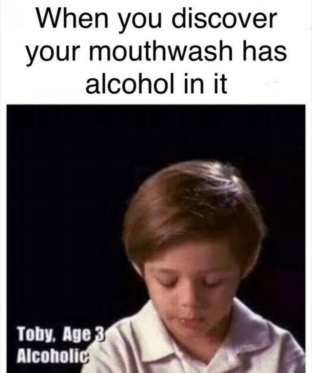When you discover your mouthwash has alcohol in it - meme