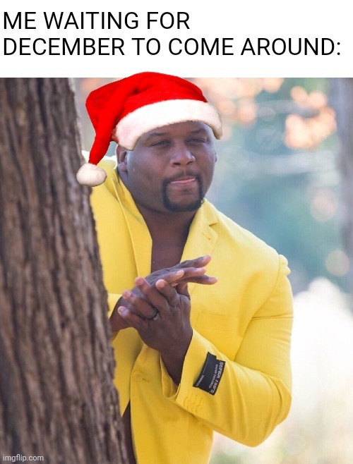 Me waiting for December to come around - meme