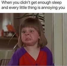 when you didn't get enough sleep and very little thing is annoying you, i'm sure a lot of people can relate - meme