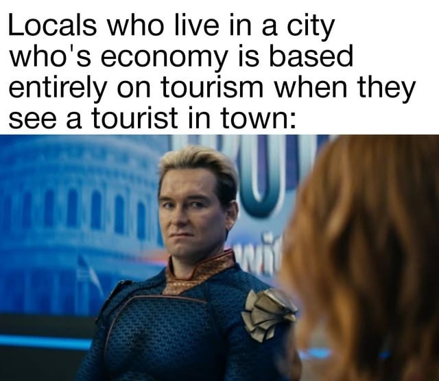 Locals pretending they don't need tourists but they 100% do - meme