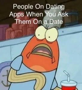 People on dating appps when you ask them on a date - meme