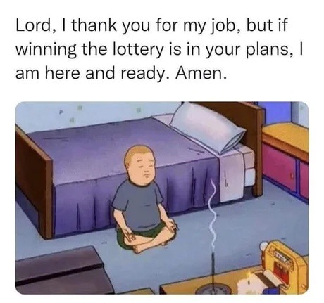 God, I love my job but also... lottery plz - meme