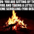 Enjoy your time by the campfire, go eat a snack or something and just take a break from the memes