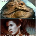 Jabba, does it for the nookie.