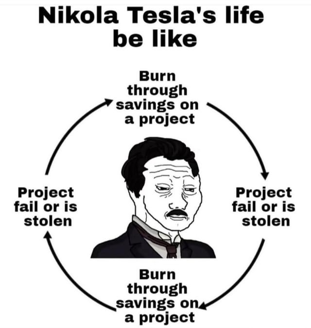 Nikola Tesla's life be like - meme