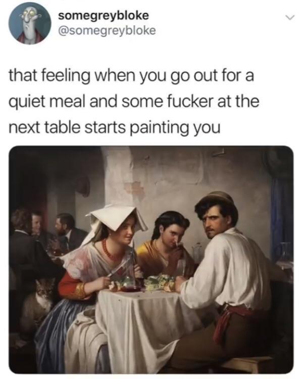 That feeling when you go out for a quiet meal and some fucker at the next table starts painting you - meme