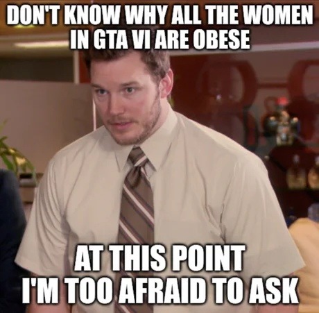Why are all the women in GTA VI built like this? afraid to ask - meme