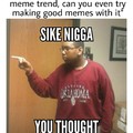 sike nigga you thought