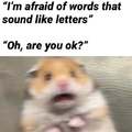I'm afraid of words that sound like letters