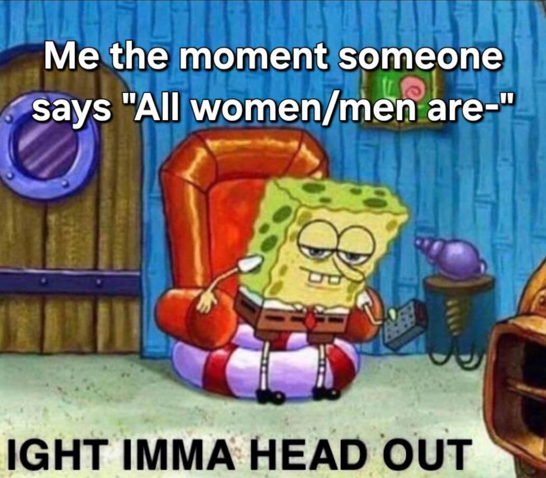 Soon as I hear all women or men are— yeah I’m gone - meme