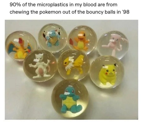 Microplastics in my blood courtesy of chewing Pokémon bouncy balls in ‘98 - meme