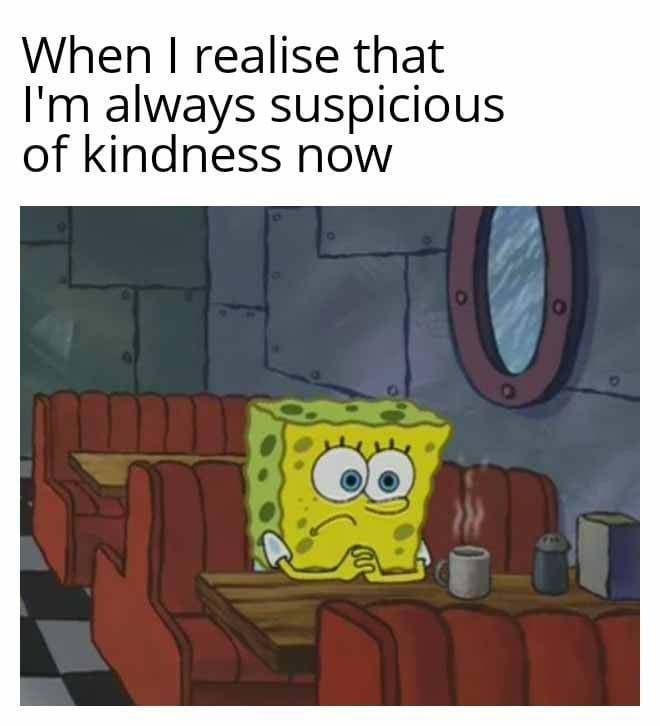 Trust issues so deep I doubt people being nice now - meme