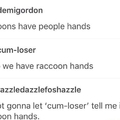 My raccoon hands have cum on them