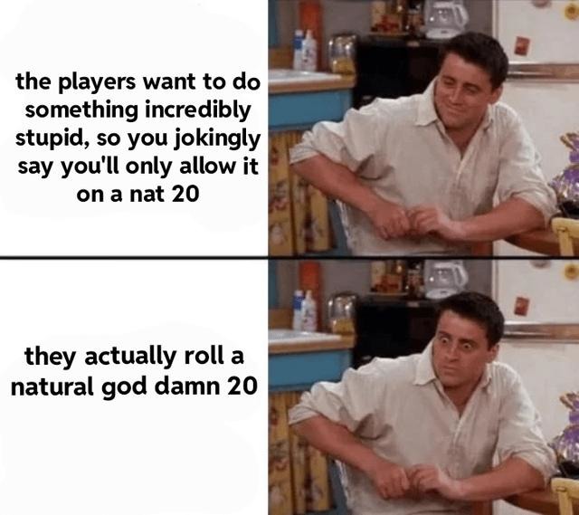 DM: I’ll allow it if you roll a nat 20. The dice: boom. - meme