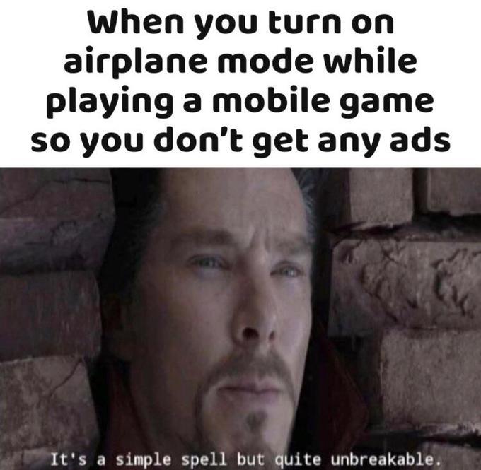 WHen you turn on airplane mode while playing a mobile game so you dont get any ads - meme