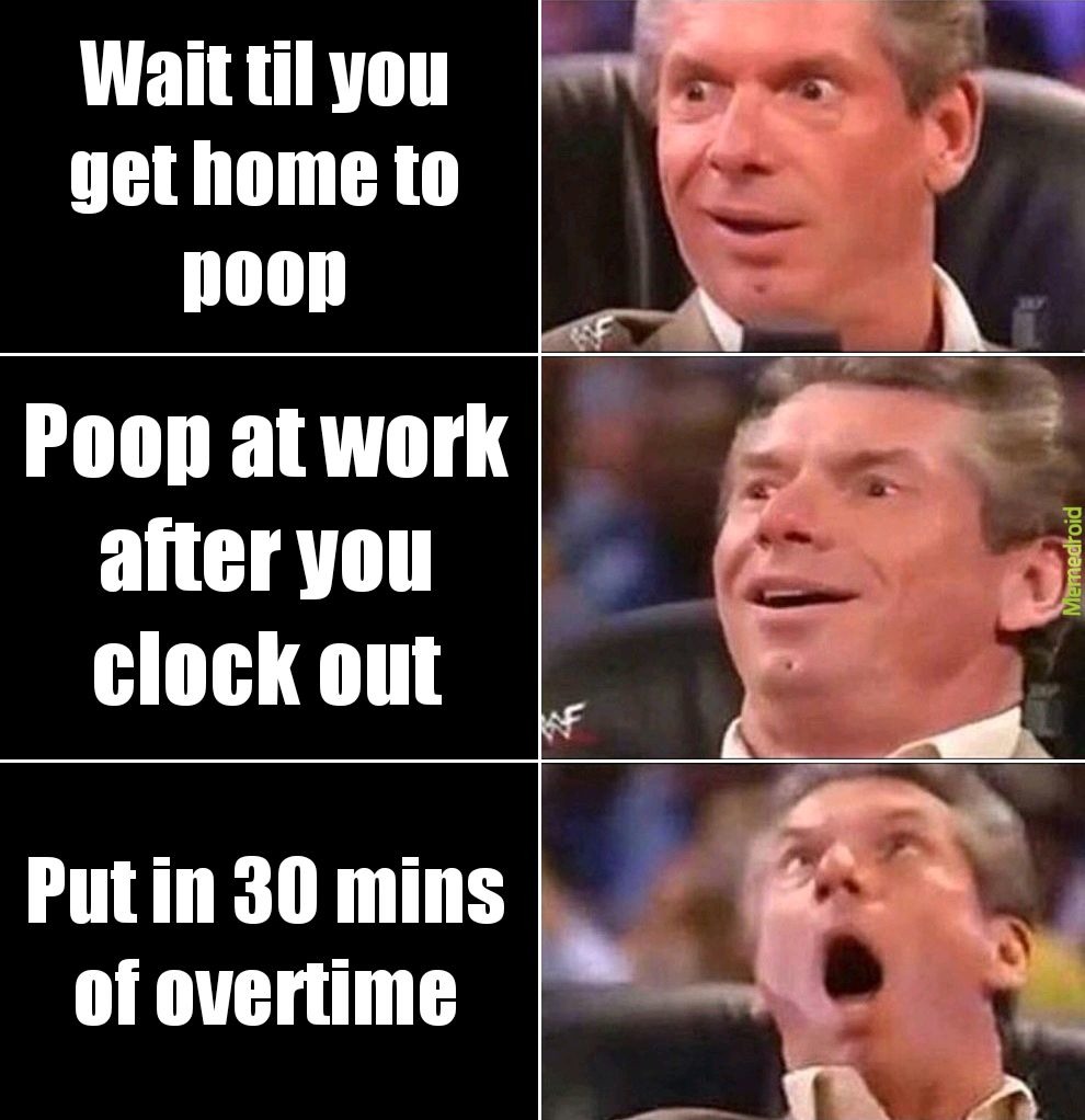 When it's 5pm and you haven't had your paid for poop yet - meme
