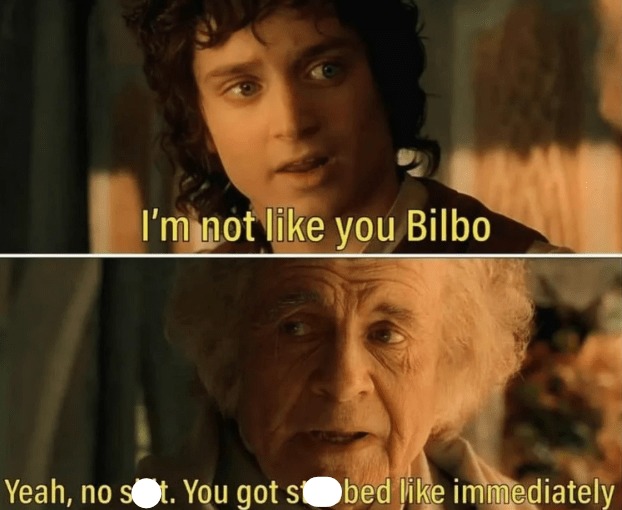 To be fair Bilbo didn't have Nazgul hunting him - meme