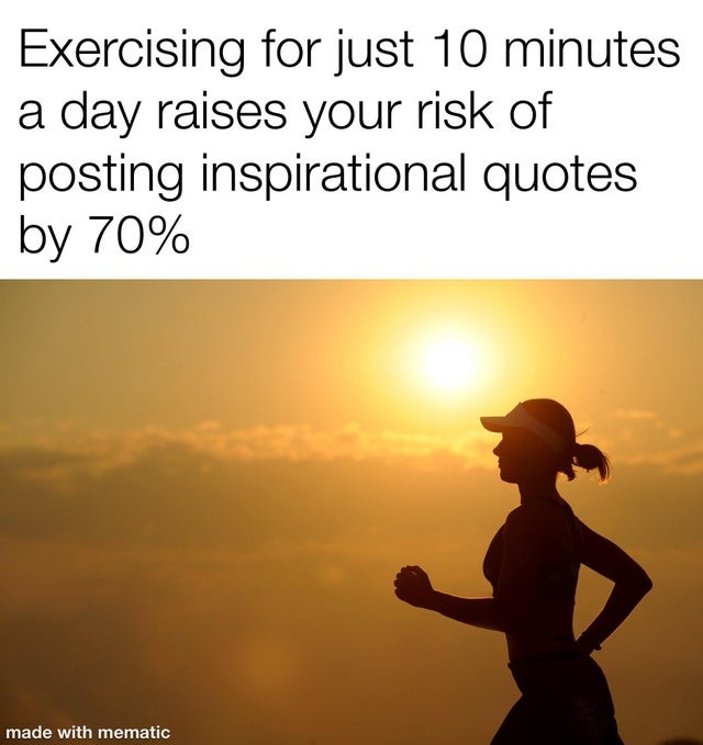 Exercising for just 10 minutes a day raises your risk of posting inspirational quotes by 70% - meme