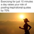 Exercising for just 10 minutes a day raises your risk of posting inspirational quotes by 70%