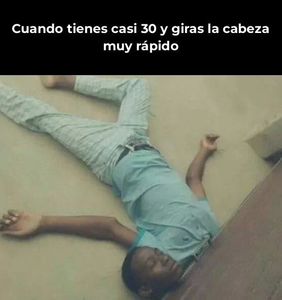 cuando tienes casi 30 y giras la cabeza muy fuerte - meme