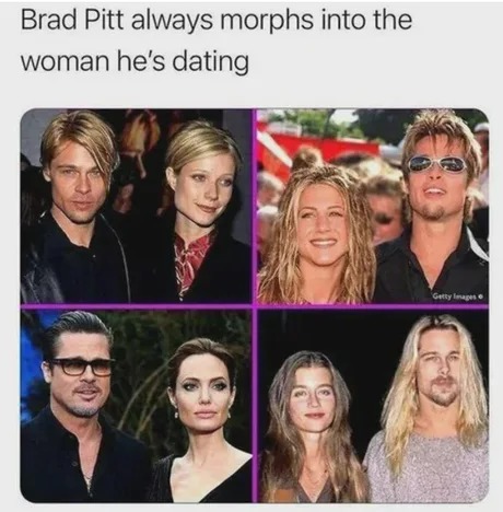 Brad Pitt always morphs into the woman he's dating - meme
