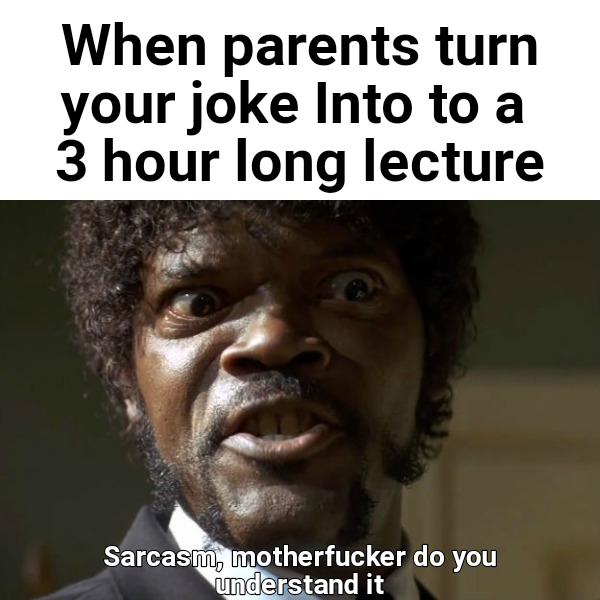 When parents turn your joke into a 3 hour long lecture - meme