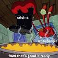 Raisins are just rotten grapes.