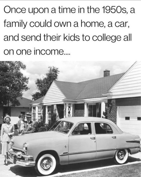 1950s: one paycheck, house, car, college. Wild times - meme