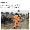 That one guy on his birthday in school