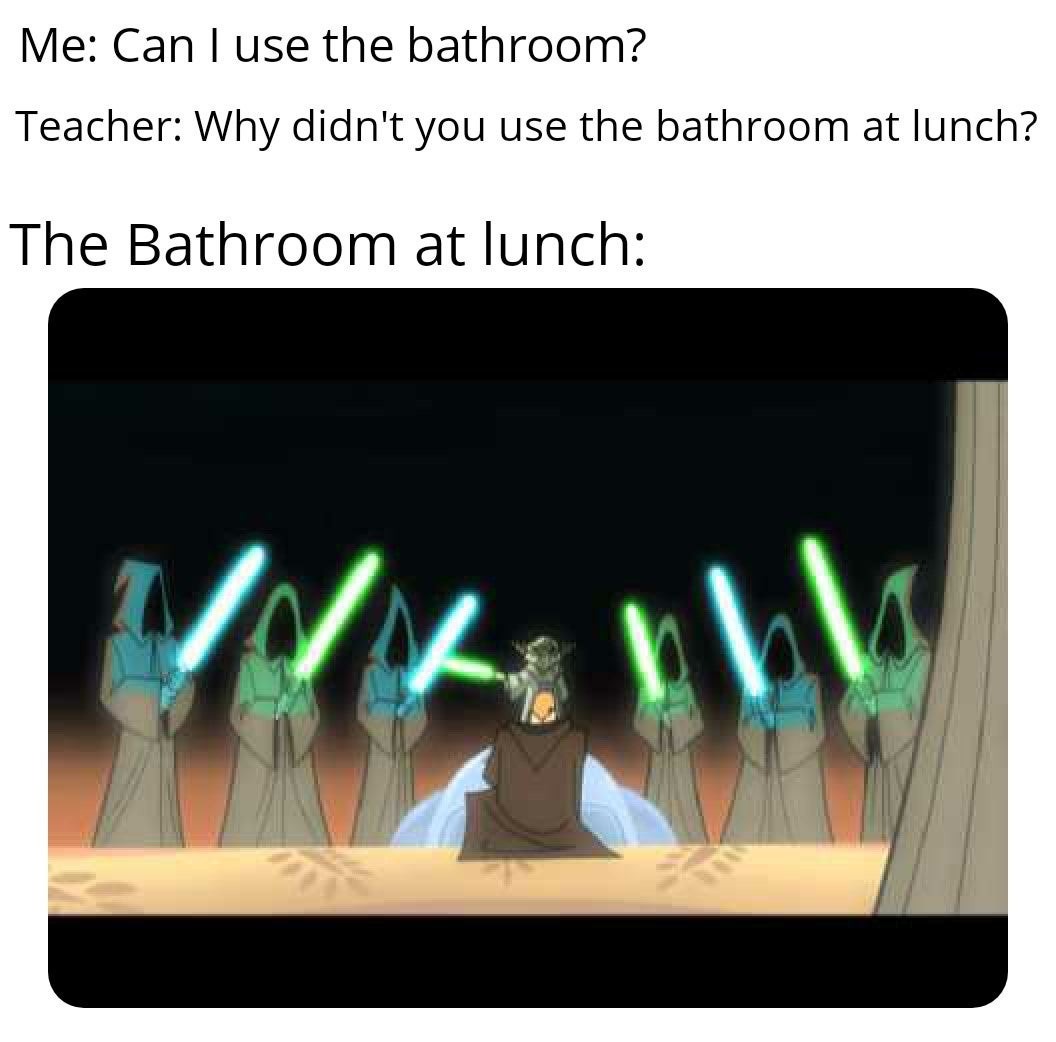 This is why we can't use the bathroom at lunch - meme