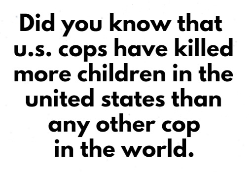 It really makes you think don't it, no one kills kids in the u.s. like cops do, lol. - meme