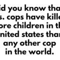 It really makes you think don't it, no one kills kids in the u.s. like cops do, lol.