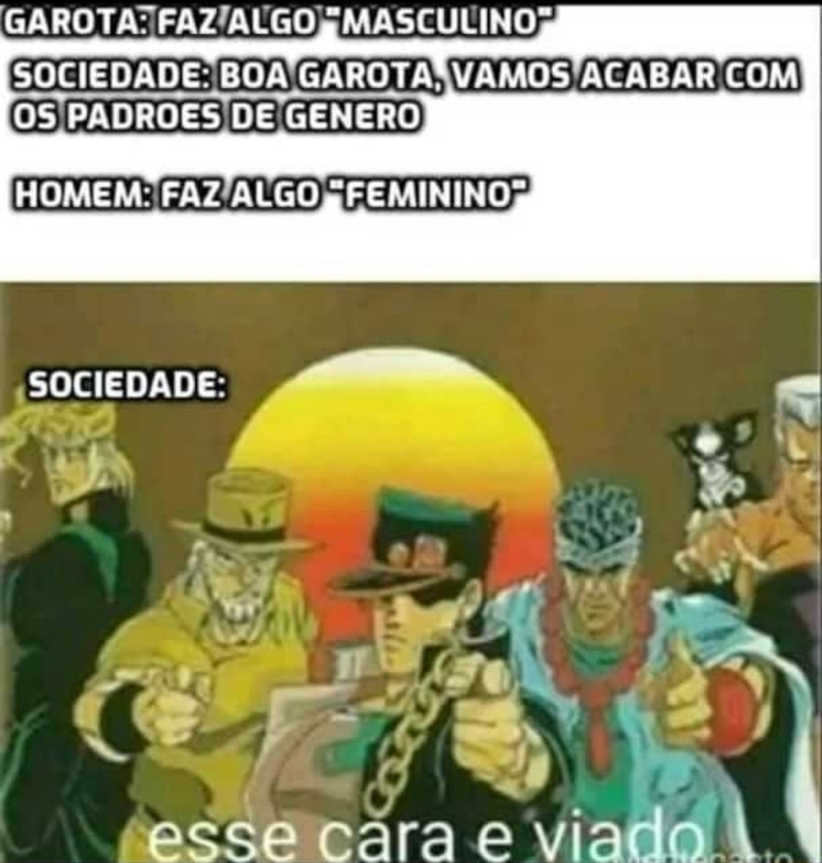 Na real, se vc é mulher e age de maneira masculina ou é homem que age de maneira feminina, é gay de toda forma. Tem que agir de acordo com o seu gênero. - meme