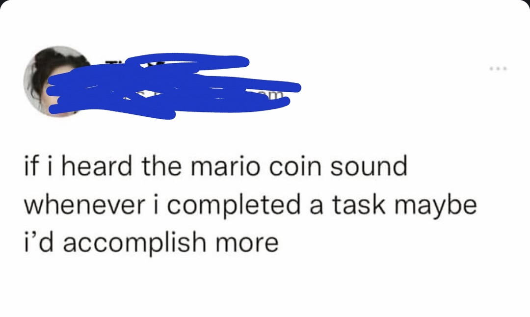 If I got the Mario coin sound every time I did stuff, I'd be unstoppable - meme