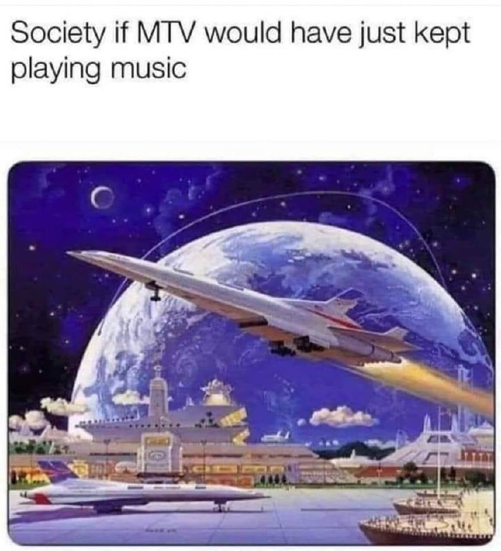 Society, if MTV had just kept playing music - meme