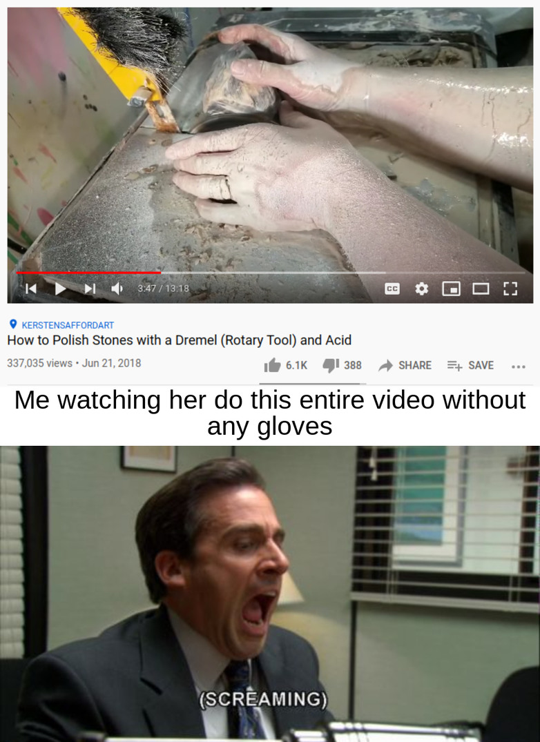 I cannot handle how stressful this is. I mean idk maybe she doesn't need to use gloves with that kind of tool or a dremel but I have a hard time believing it. - meme