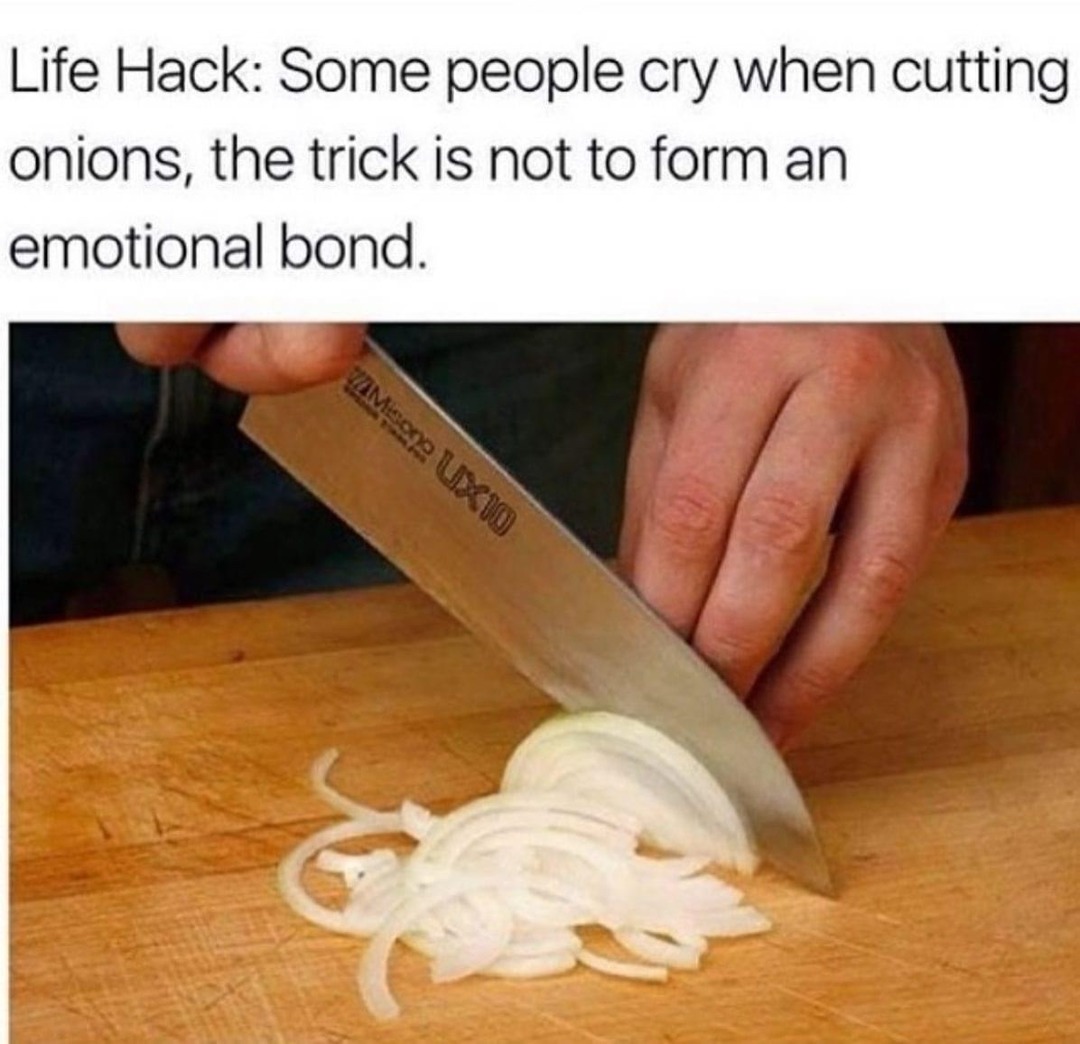 pro tip: don’t get emotionally attached to your onions - meme