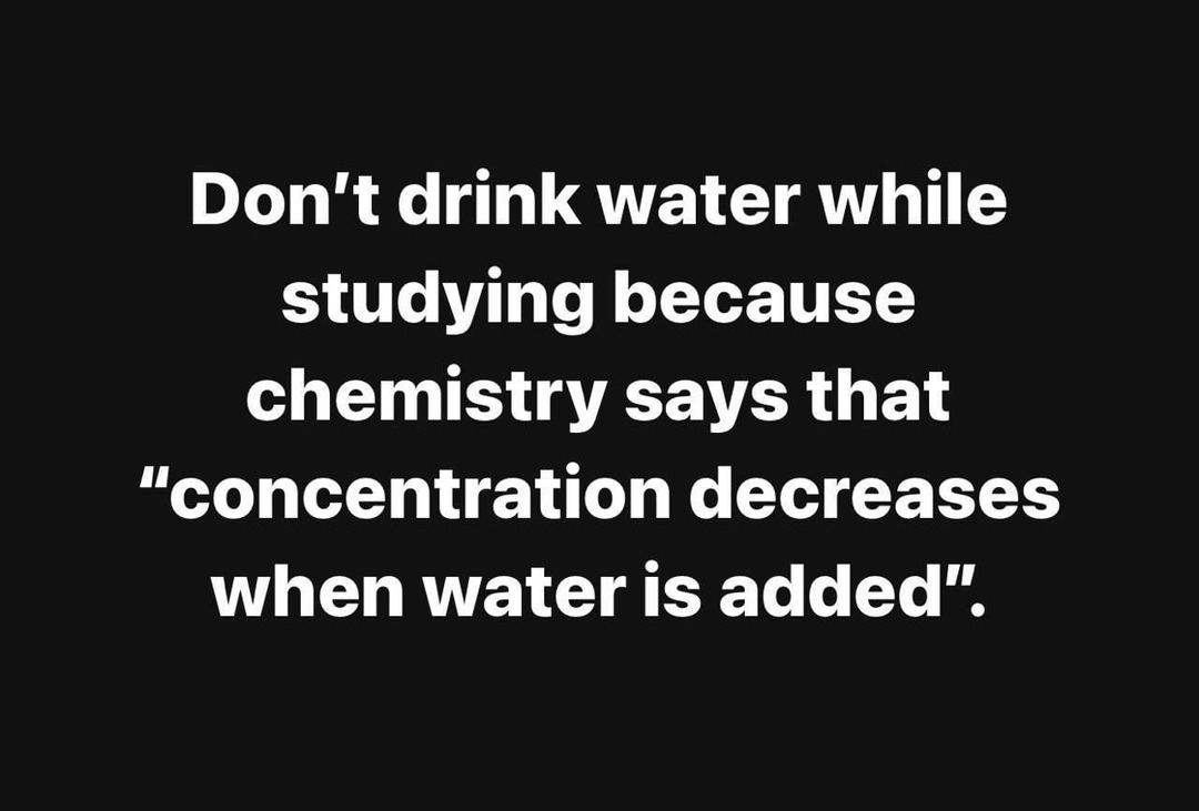 Don’t drink water while studying. Chemistry says so - meme