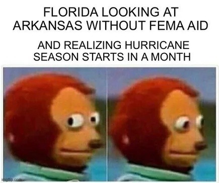Florida looking at Arkansas with no FEMA and hurricane season next month like  - meme
