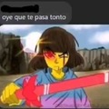 oye q te pasa tonto