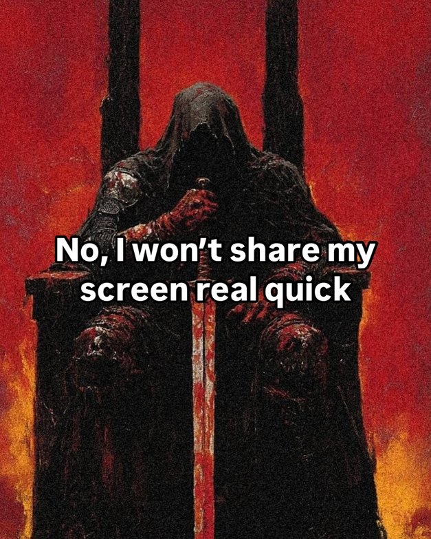 No, I won’t share my screen. There are tabs open you don’t need to see - meme