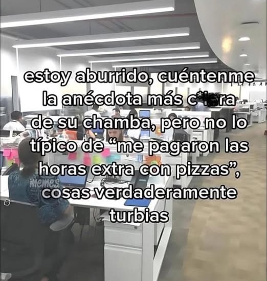 estoy aburrido, cuenten anécdotas turbias de la chamba nada de pizzas - meme