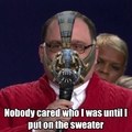 you merely adopted the sweater, I was born in it, molded by it
