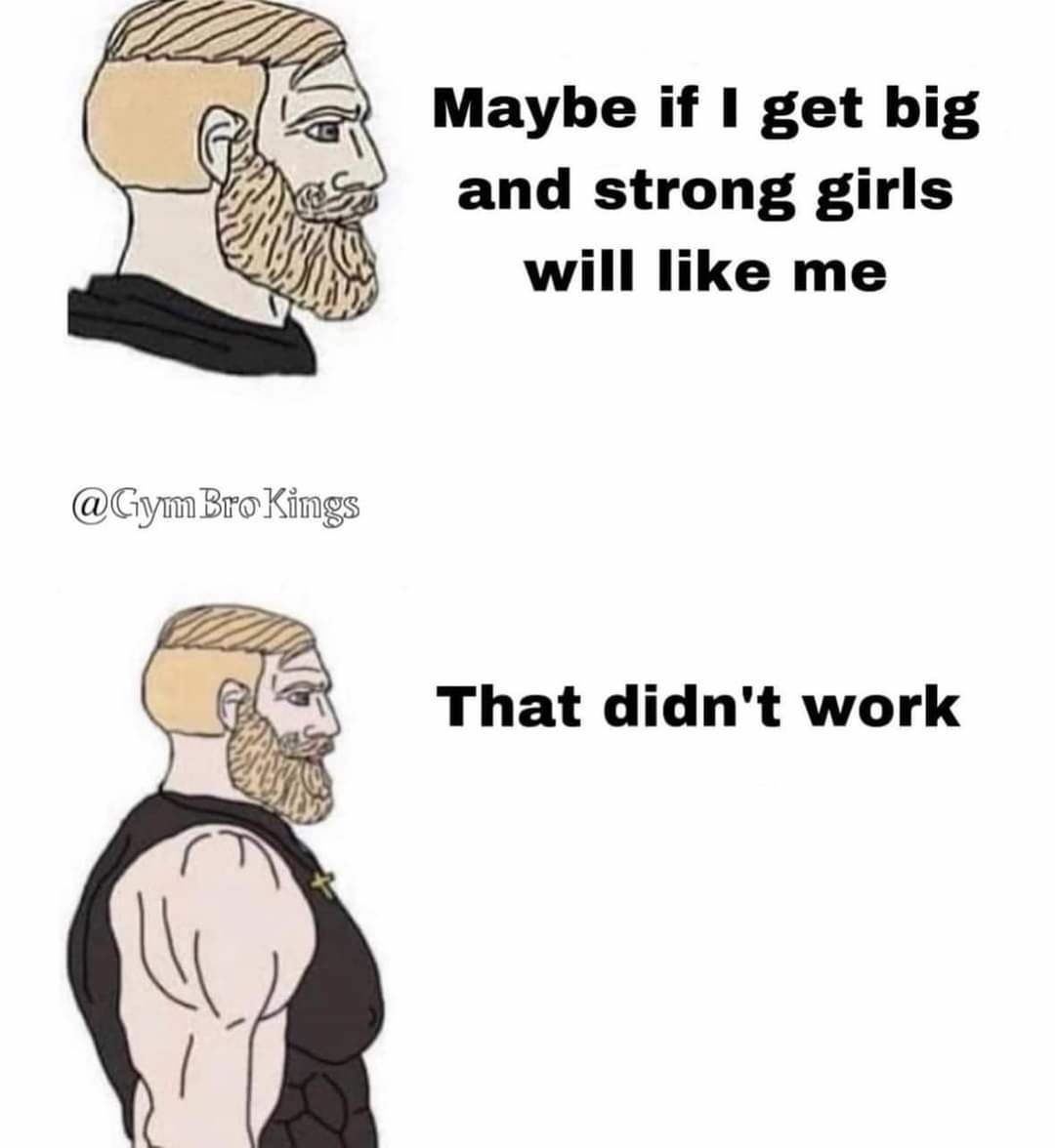 I need to go back to the gym. Not that it matters, no one likes me anyway - meme