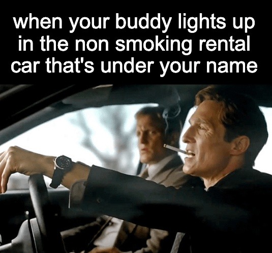 ﻿when your buddy lights up in the non smoking rental car that’s under your name
