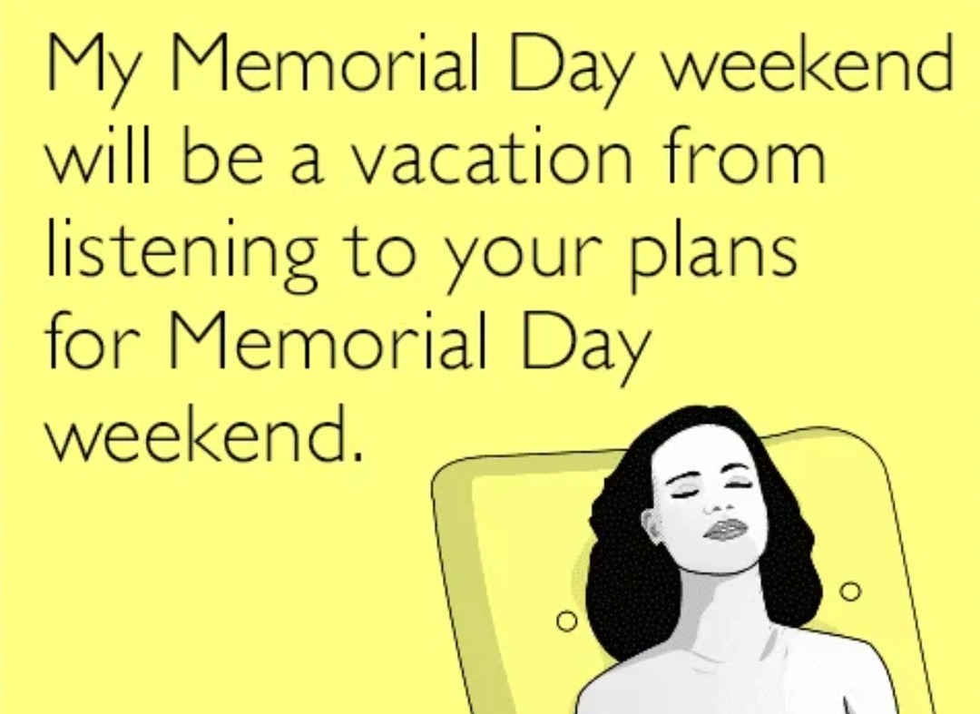 memorial weekend is my break from hearing about yours - meme